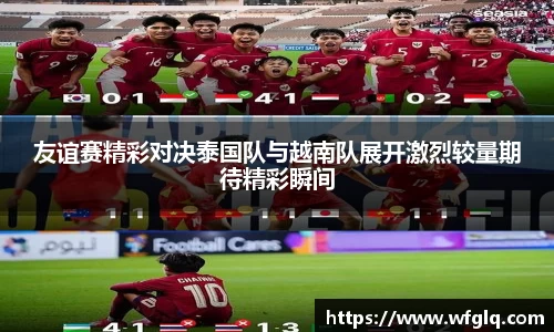 友谊赛精彩对决泰国队与越南队展开激烈较量期待精彩瞬间