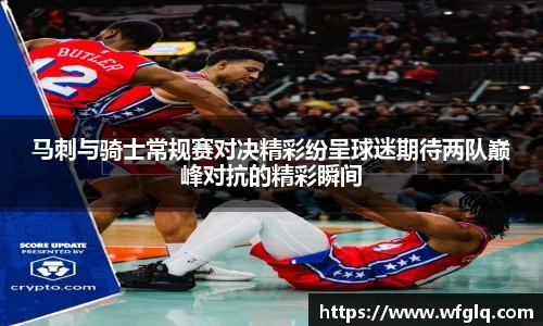 马刺与骑士常规赛对决精彩纷呈球迷期待两队巅峰对抗的精彩瞬间