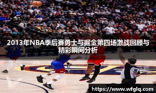 2013年NBA季后赛勇士与掘金第四场激战回顾与精彩瞬间分析