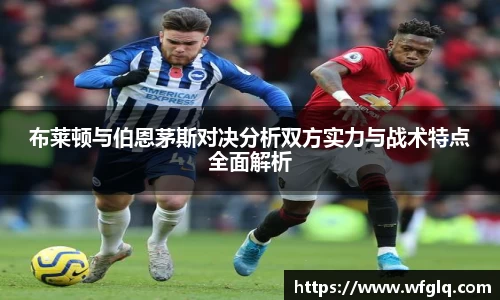 布莱顿与伯恩茅斯对决分析双方实力与战术特点全面解析